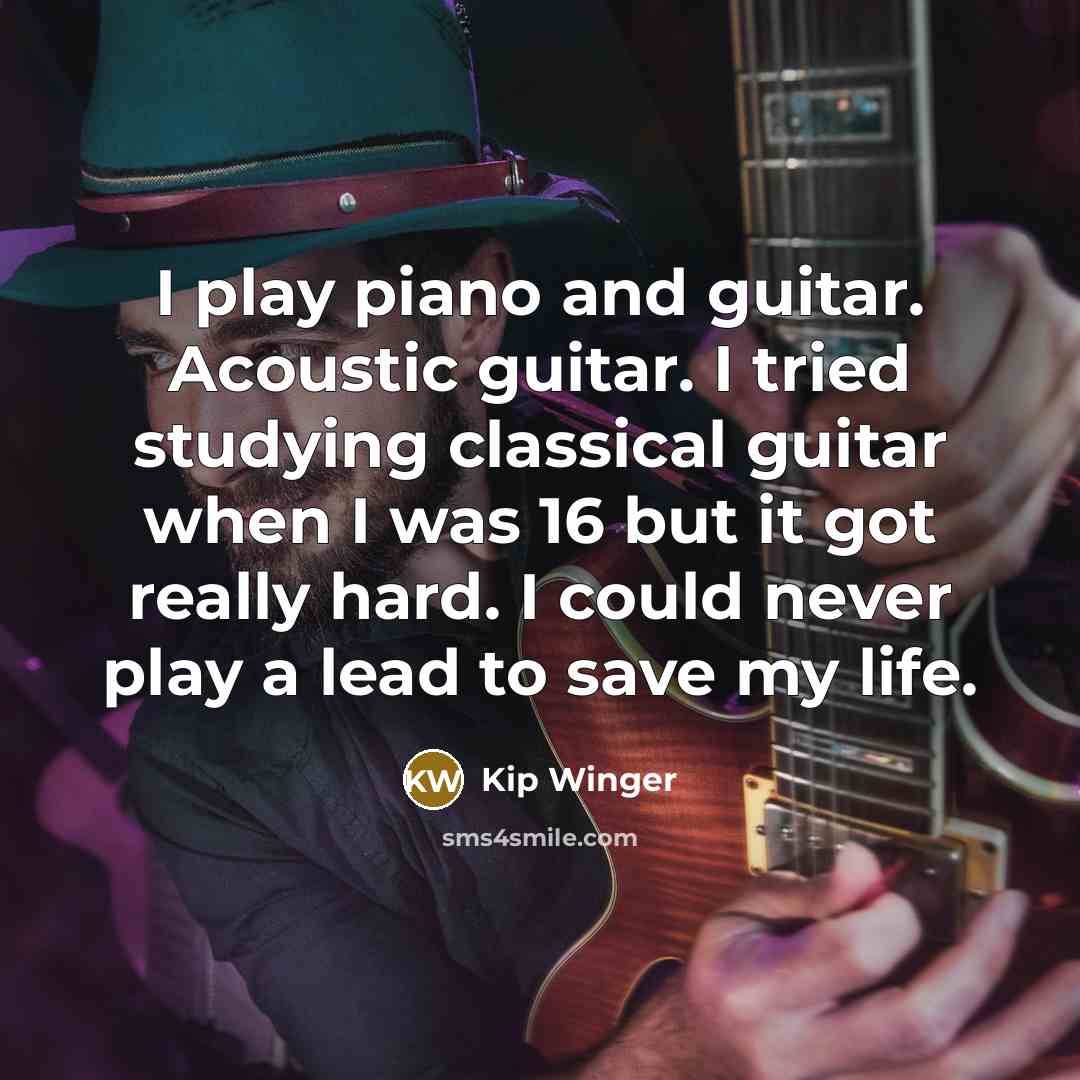 “I play piano and guitar. Acoustic guitar. I tried studying…” quote by Kip Winger