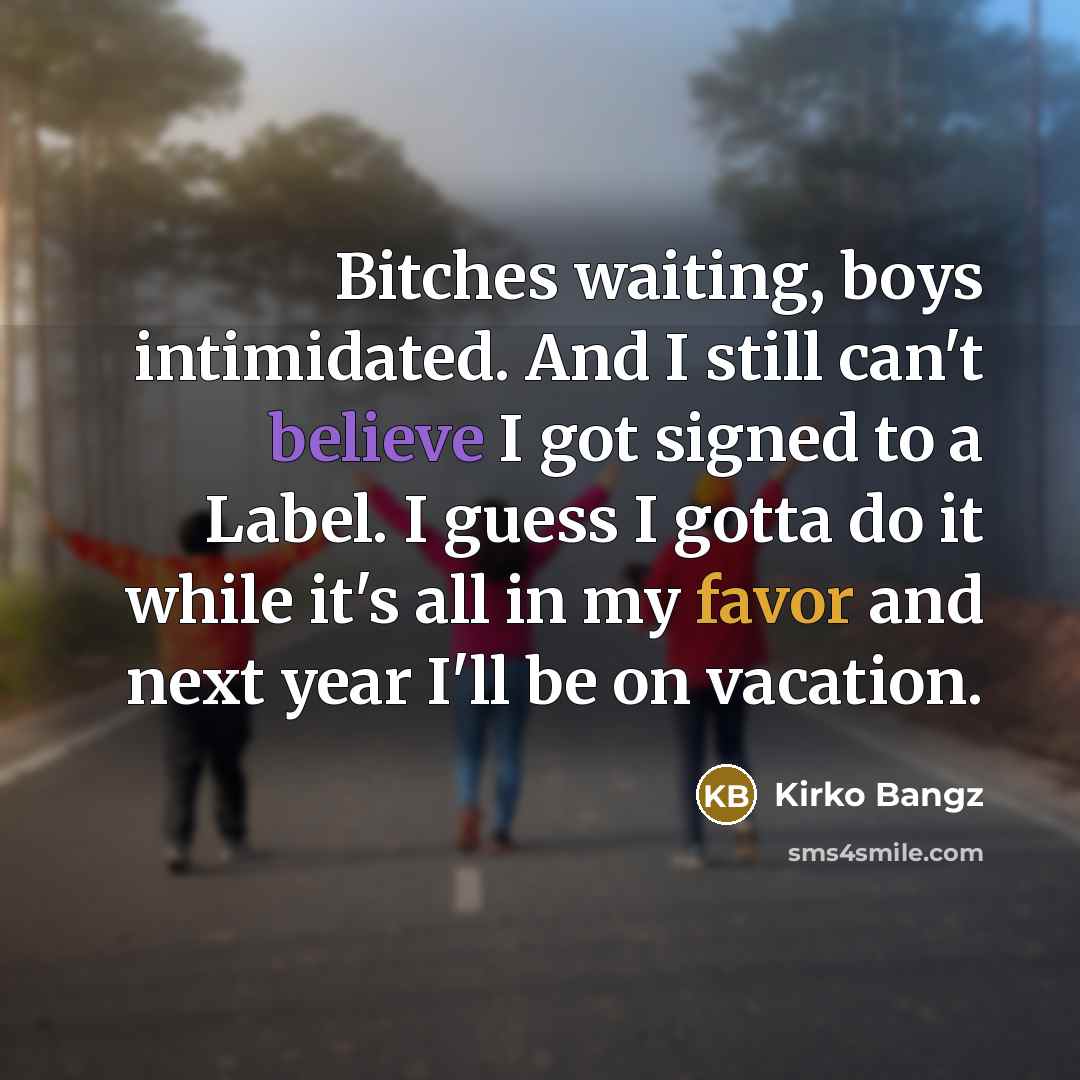 “Bitches waiting, boys intimidated. And I still can't believe I got signed to a Label. I guess I gotta do it while it's all in my favor and next year I'll be on vacation.” quote by Kirko Bangz