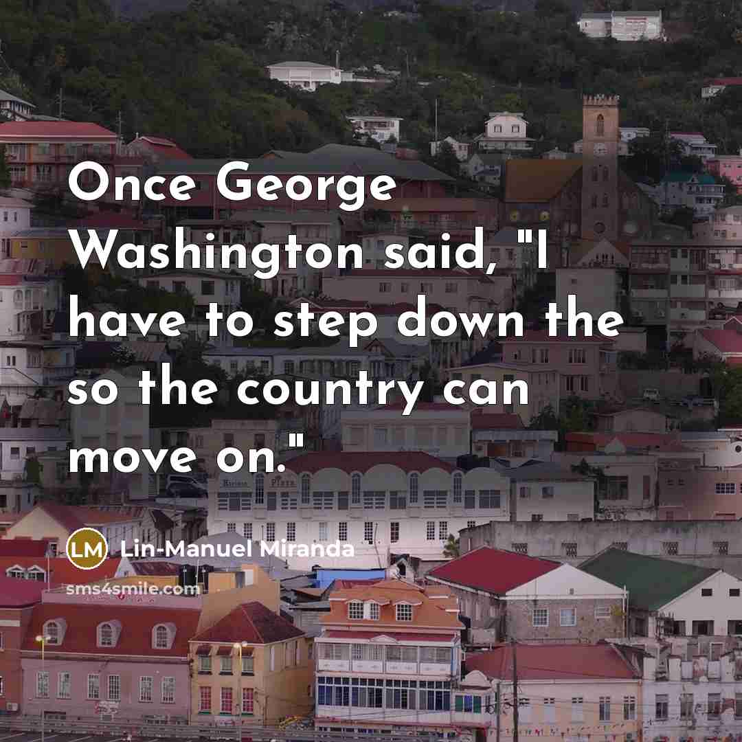 “Once George Washington said, "I have to step down the…” quote by Lin-Manuel Miranda