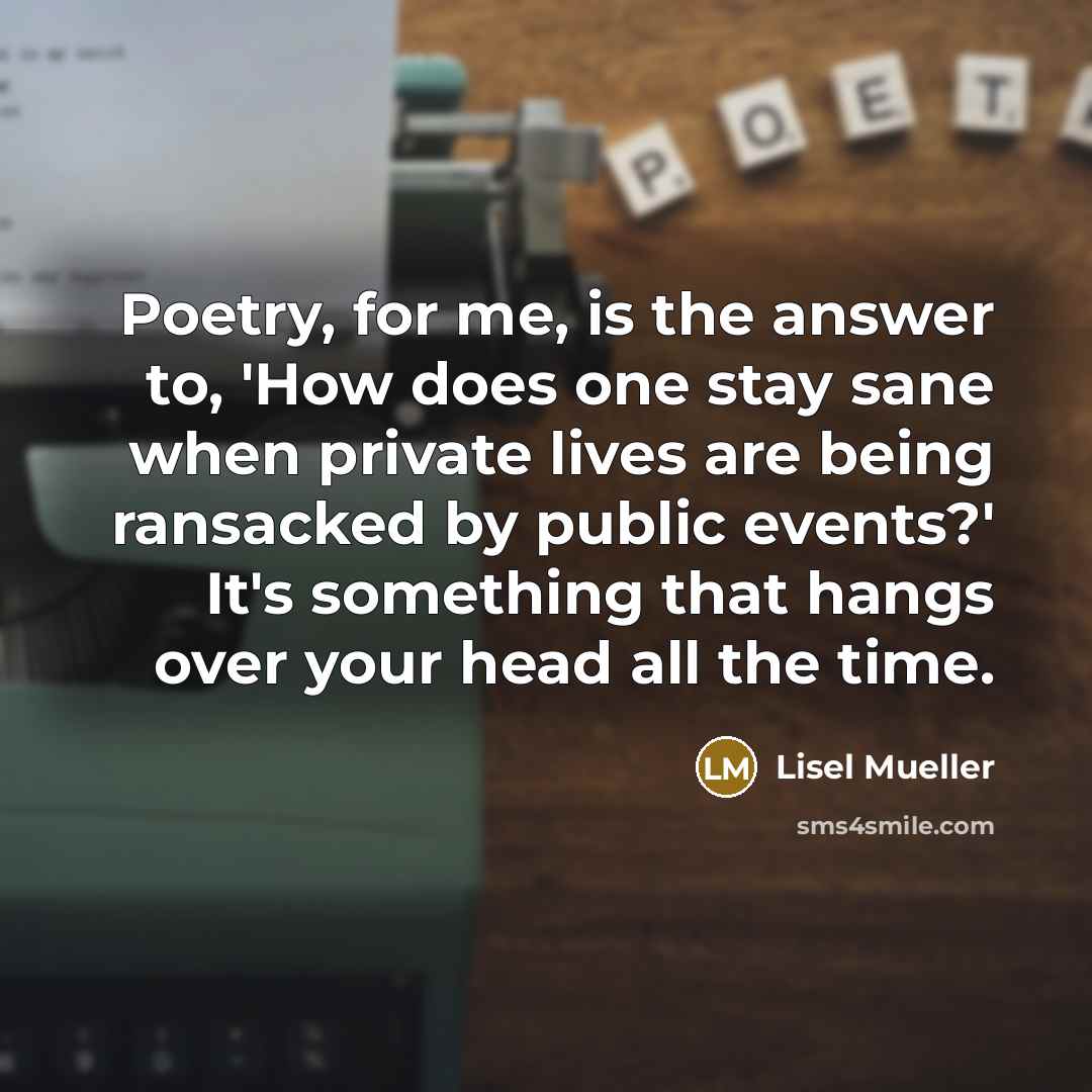 “Poetry, for me, is the answer to, 'How does one…” quote by Lisel Mueller