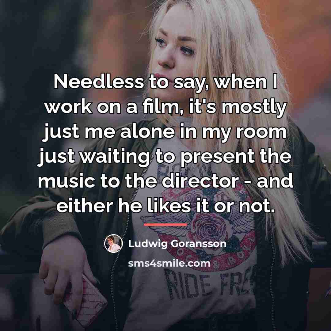“Needless to say, when I work on a film, it's…” quote by Ludwig Goransson