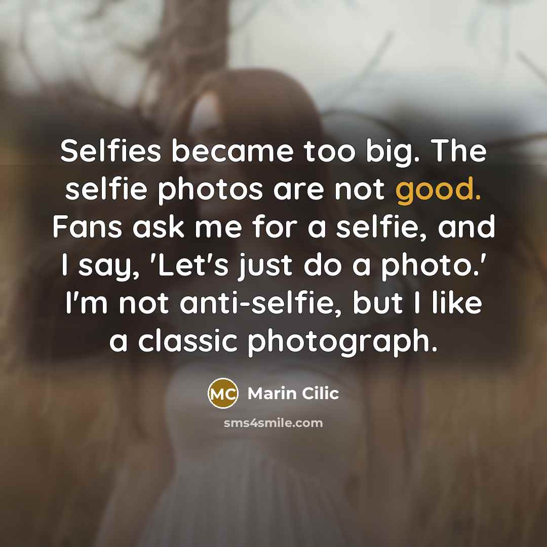 “Selfies became too big. The selfie photos are not good.…” quote by Marin Cilic