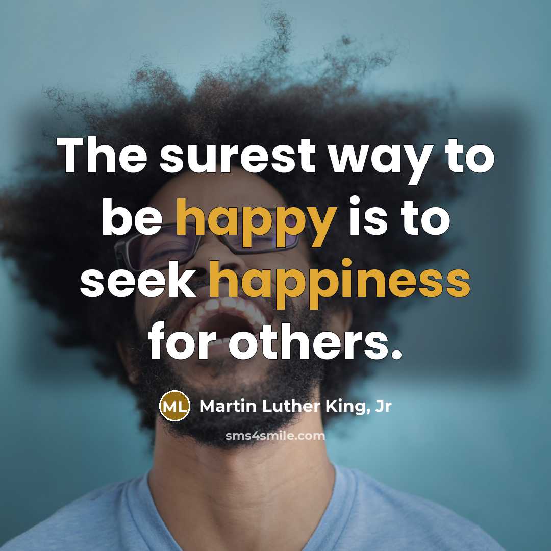 “The surest way to be happy is to seek happiness…” quote by Martin Luther King, Jr