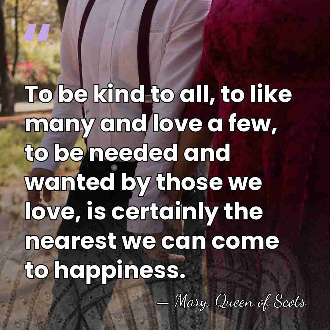 To be kind to all, to like many and love a few,&hellip; - Mary, Queen of Scots