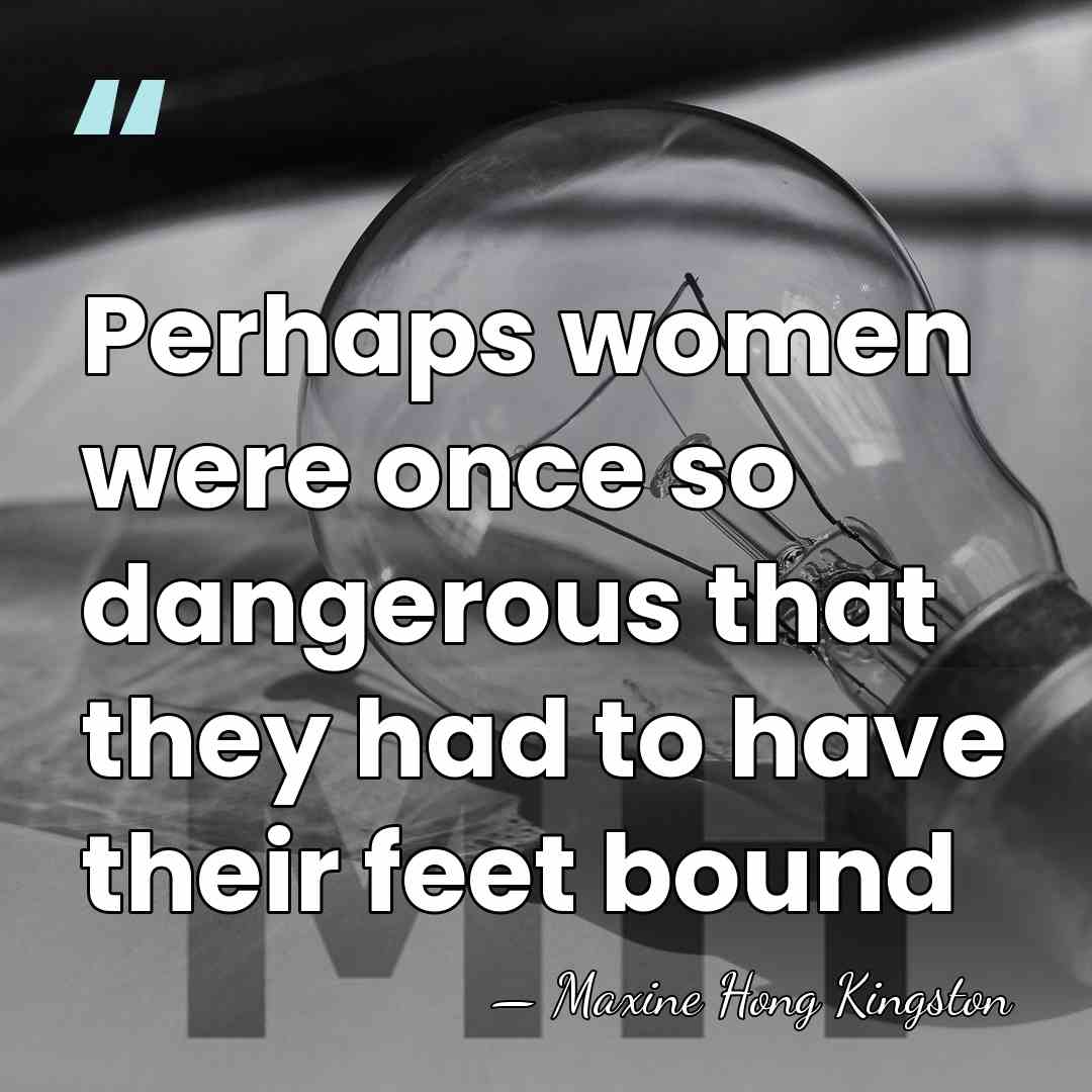 Perhaps women were once so dangerous that they had to have their&hellip; - Maxine Hong Kingston