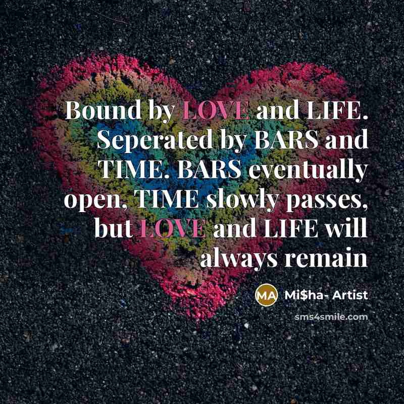 “Bound by LOVE and LIFE. Seperated by BARS and TIME. BARS eventually open, TIME slowly passes, but LOVE and LIFE will always remain” quote by Mi$ha- Artist