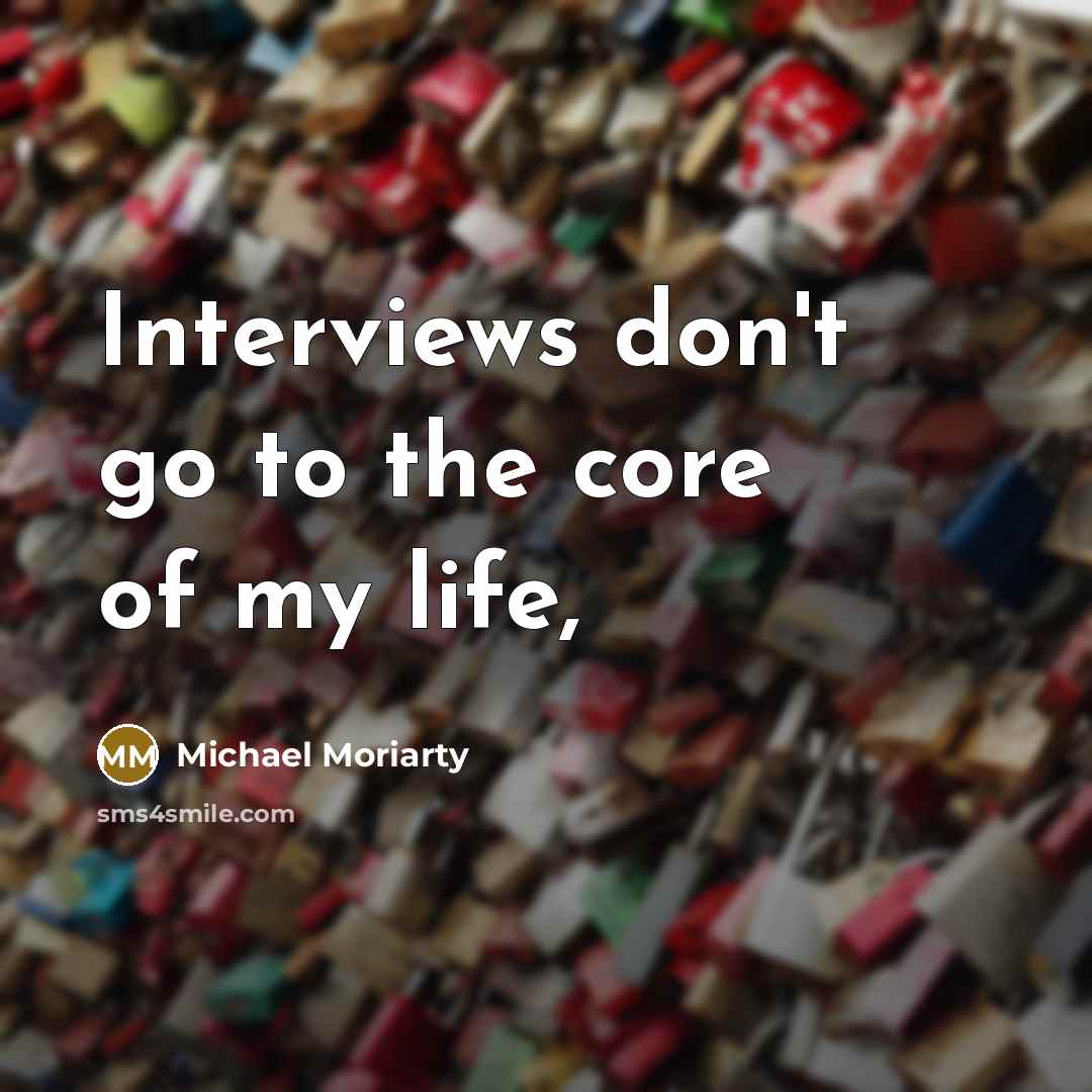 “Interviews don't go to the core of my life,…” quote by Michael Moriarty
