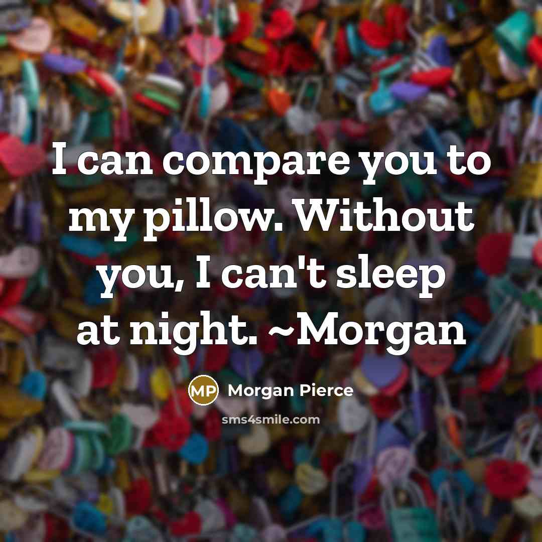 “I can compare you to my pillow. Without you, I…” quote by Morgan Pierce