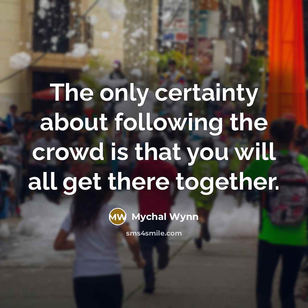 “The only certainty about following the crowd is that you…” quote by Mychal Wynn