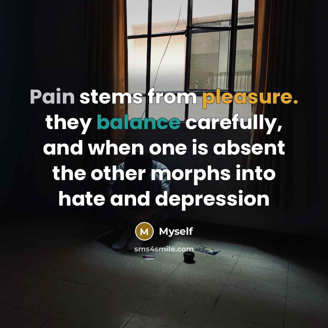 “Pain stems from pleasure. they balance carefully, and when one…” quote by Myself