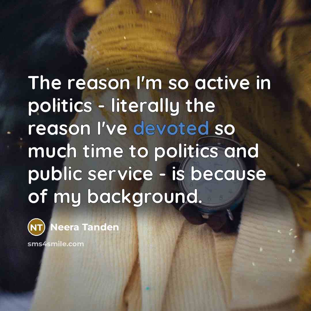 “The reason I'm so active in politics - literally the…” quote by Neera Tanden