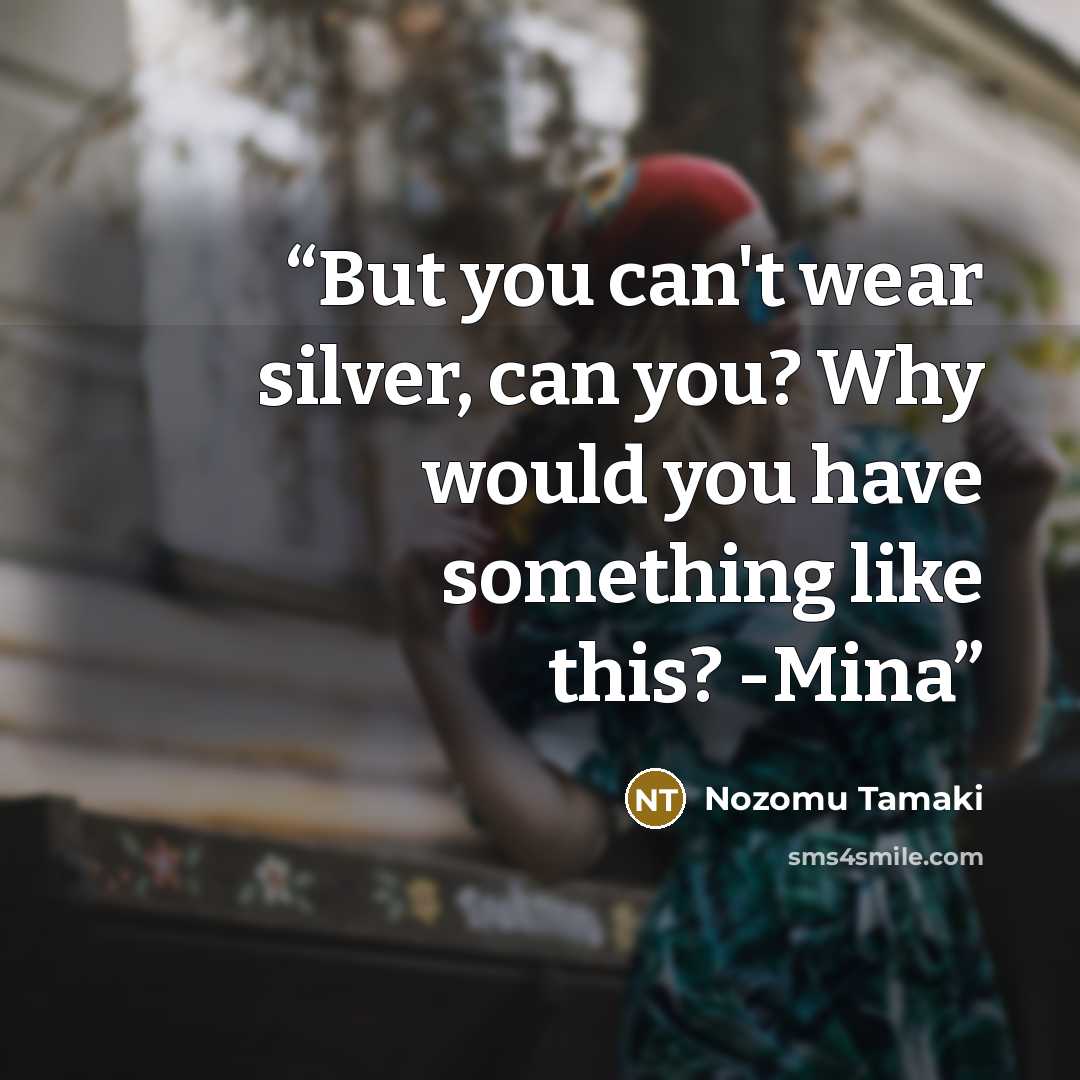 “But you can't wear silver, can you? Why would you have something like this? -Mina” quote by Nozomu Tamaki