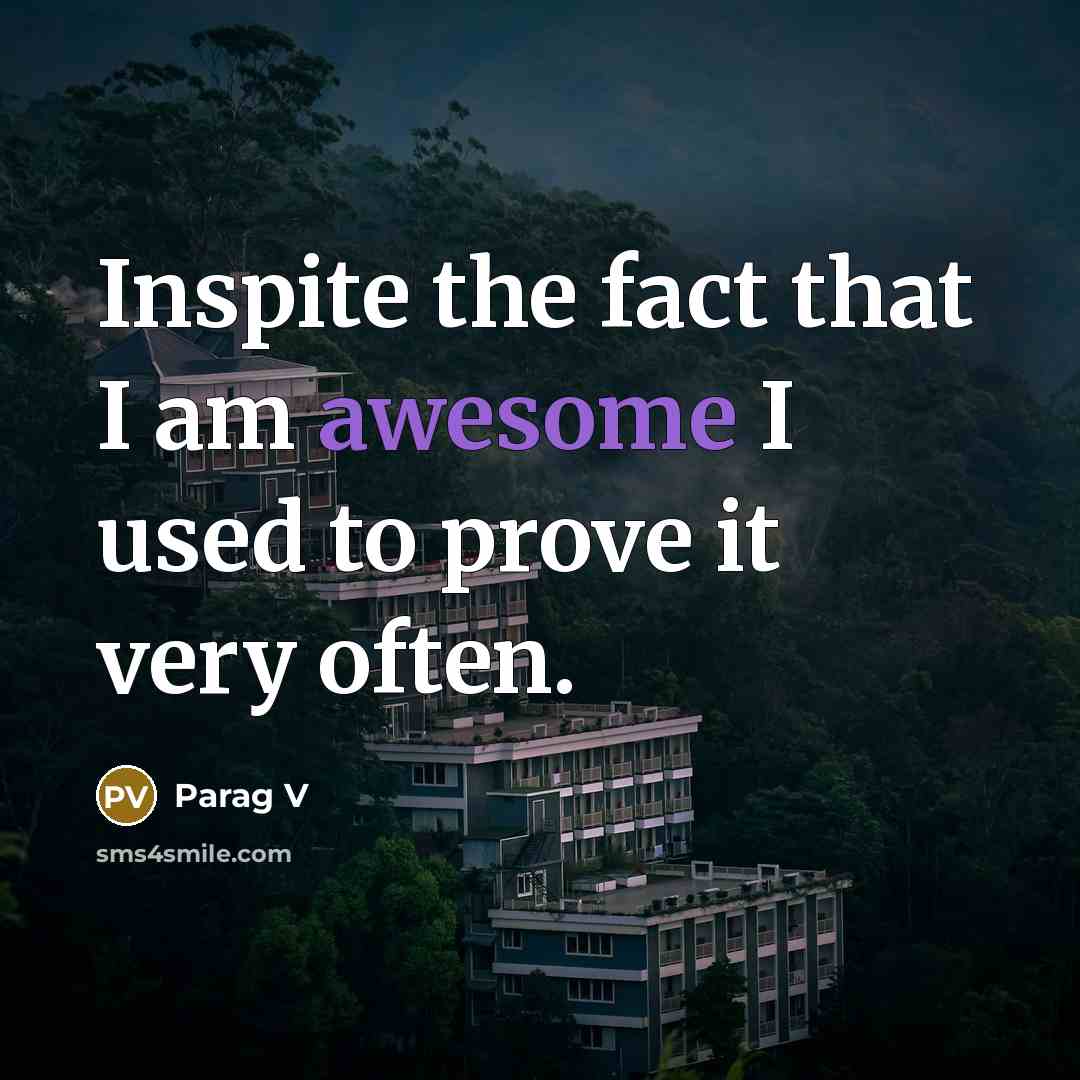 “Inspite the fact that I am awesome I used to prove it very often.” quote by Parag V