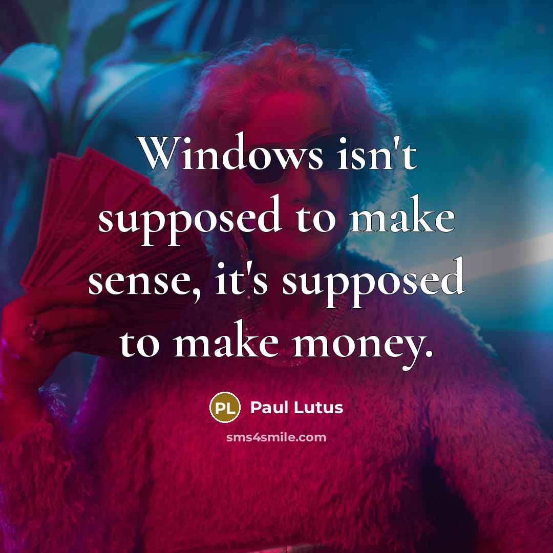 “Windows isn't supposed to make sense, it's supposed to make…” quote by Paul Lutus