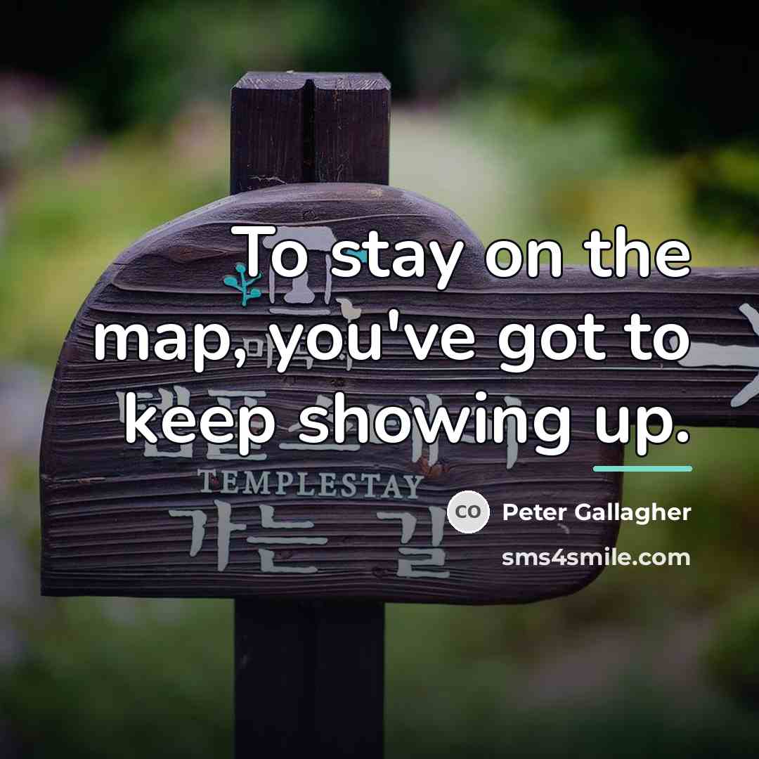 “To stay on the map, you've got to keep showing…” quote by Peter Gallagher