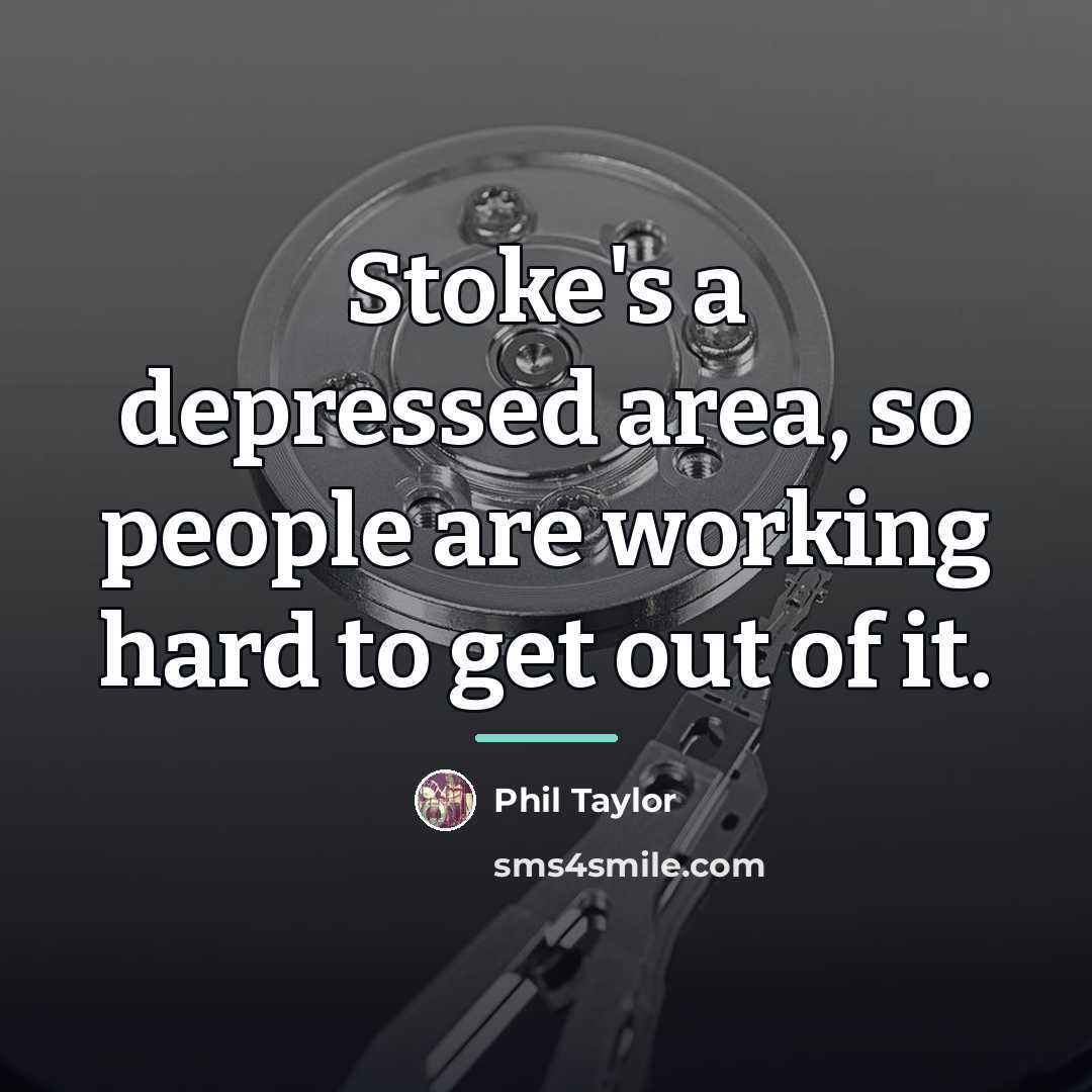 “Stoke's a depressed area, so people are working hard to…” quote by Phil Taylor