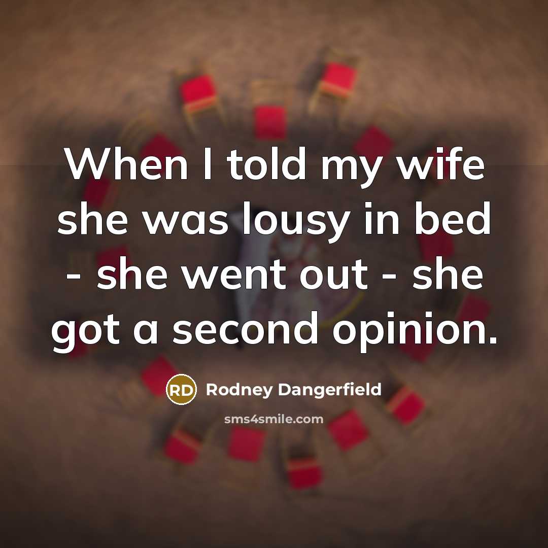 “When I told my wife she was lousy in bed…” quote by Rodney Dangerfield
