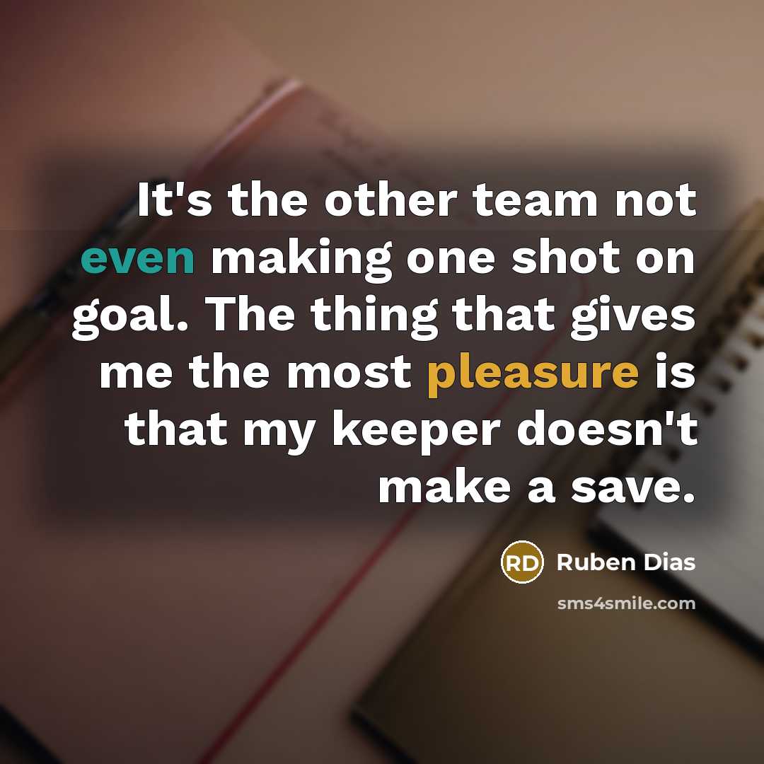 “It's the other team not even making one shot on goal. The thing that gives me the most pleasure is that my keeper doesn't make a save.” quote by Ruben Dias