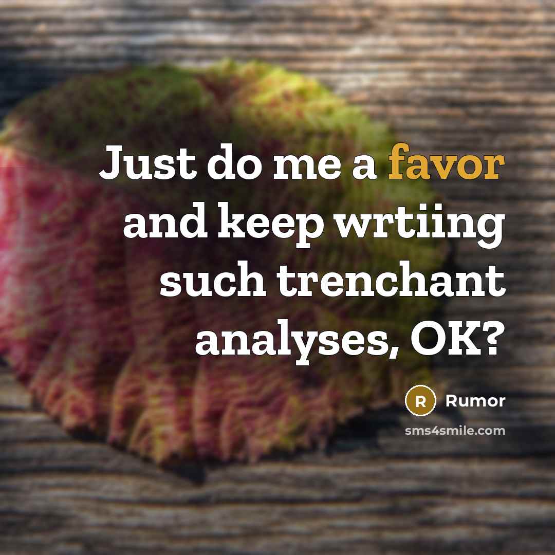 “Just do me a favor and keep wrtiing such trenchant…” quote by Rumor