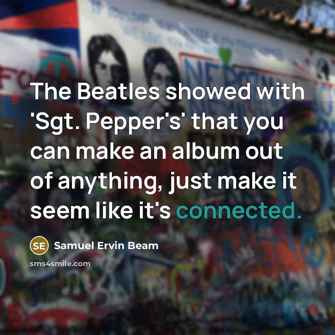 “The Beatles showed with 'Sgt. Pepper's' that you can make…” quote by Samuel Ervin Beam