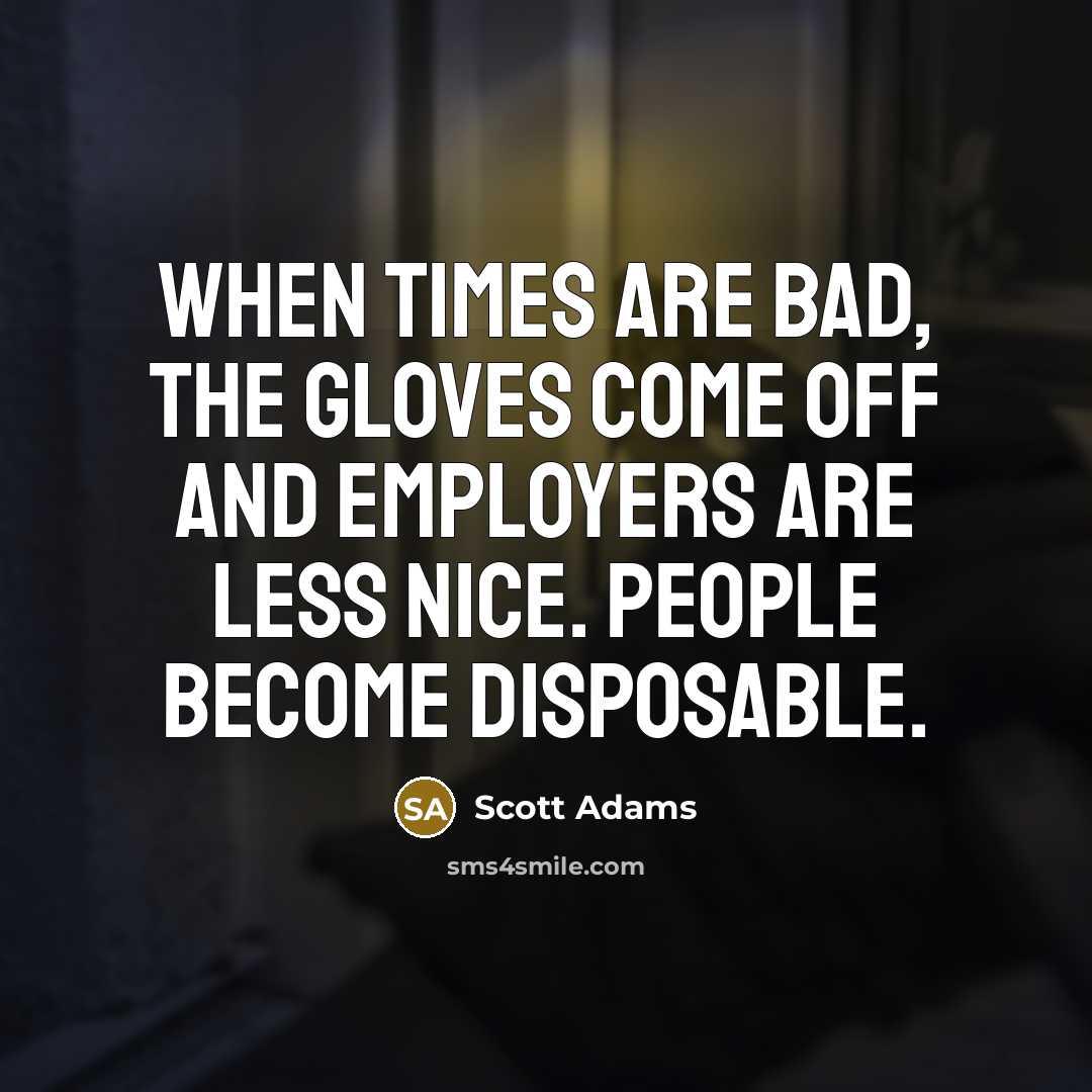 “When times are bad, the gloves come off and employers…” quote by Scott Adams