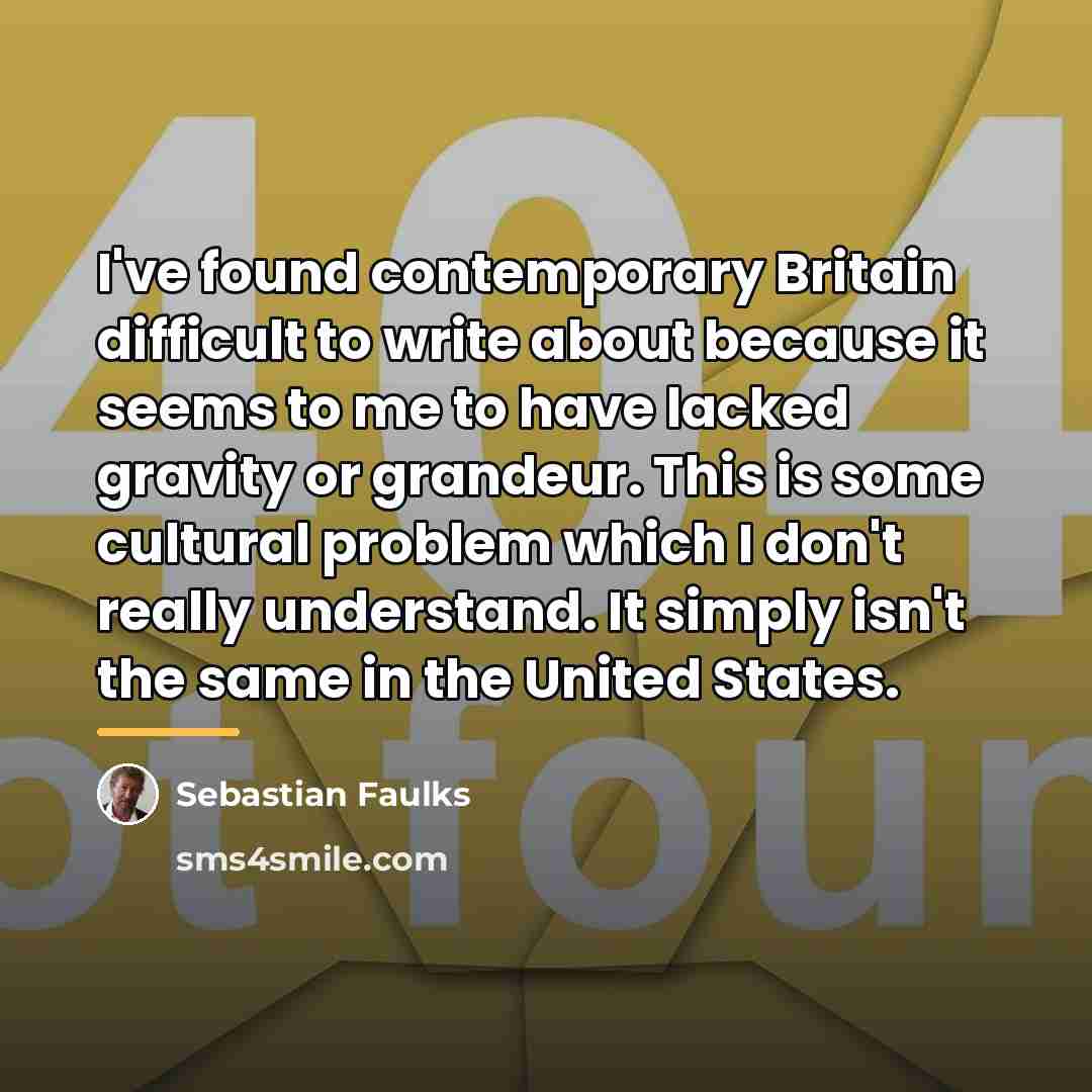 “I've found contemporary Britain difficult to write about because it…” quote by Sebastian Faulks