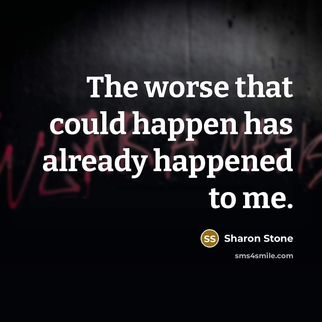 “The worse that could happen has already happened to me.” quote by Sharon Stone