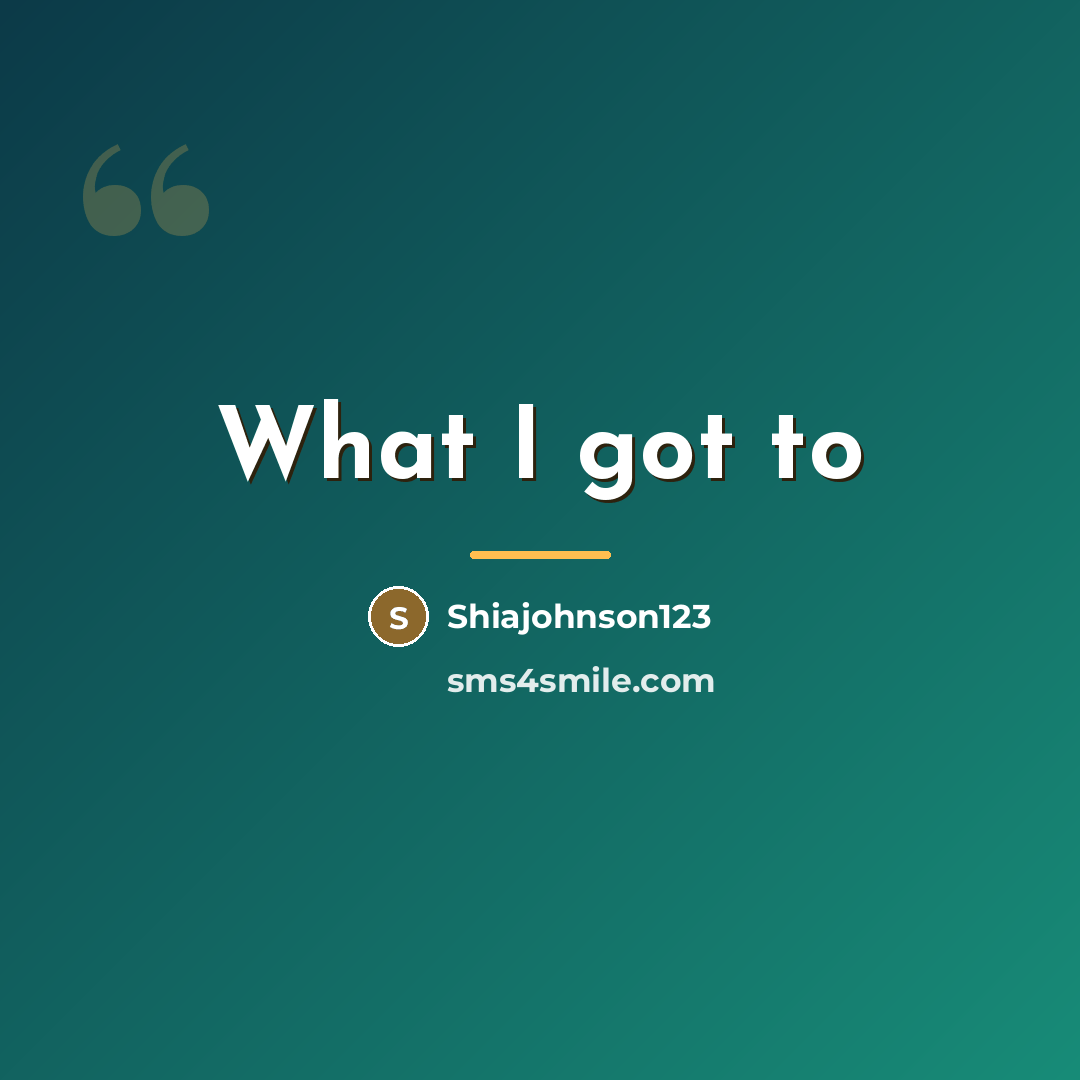 “What I got to…” quote by Shiajohnson123