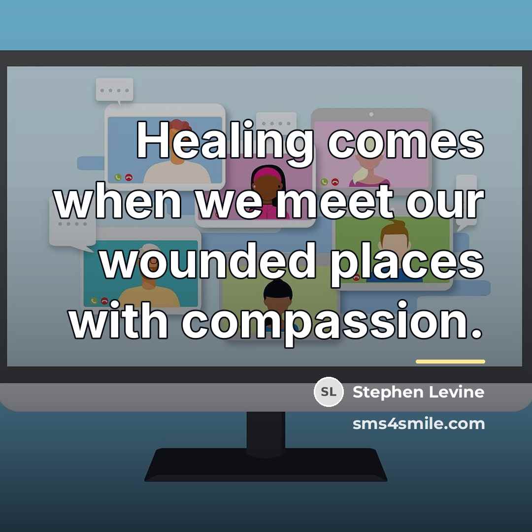 “Healing comes when we meet our wounded places with compassion.…” quote by Stephen Levine