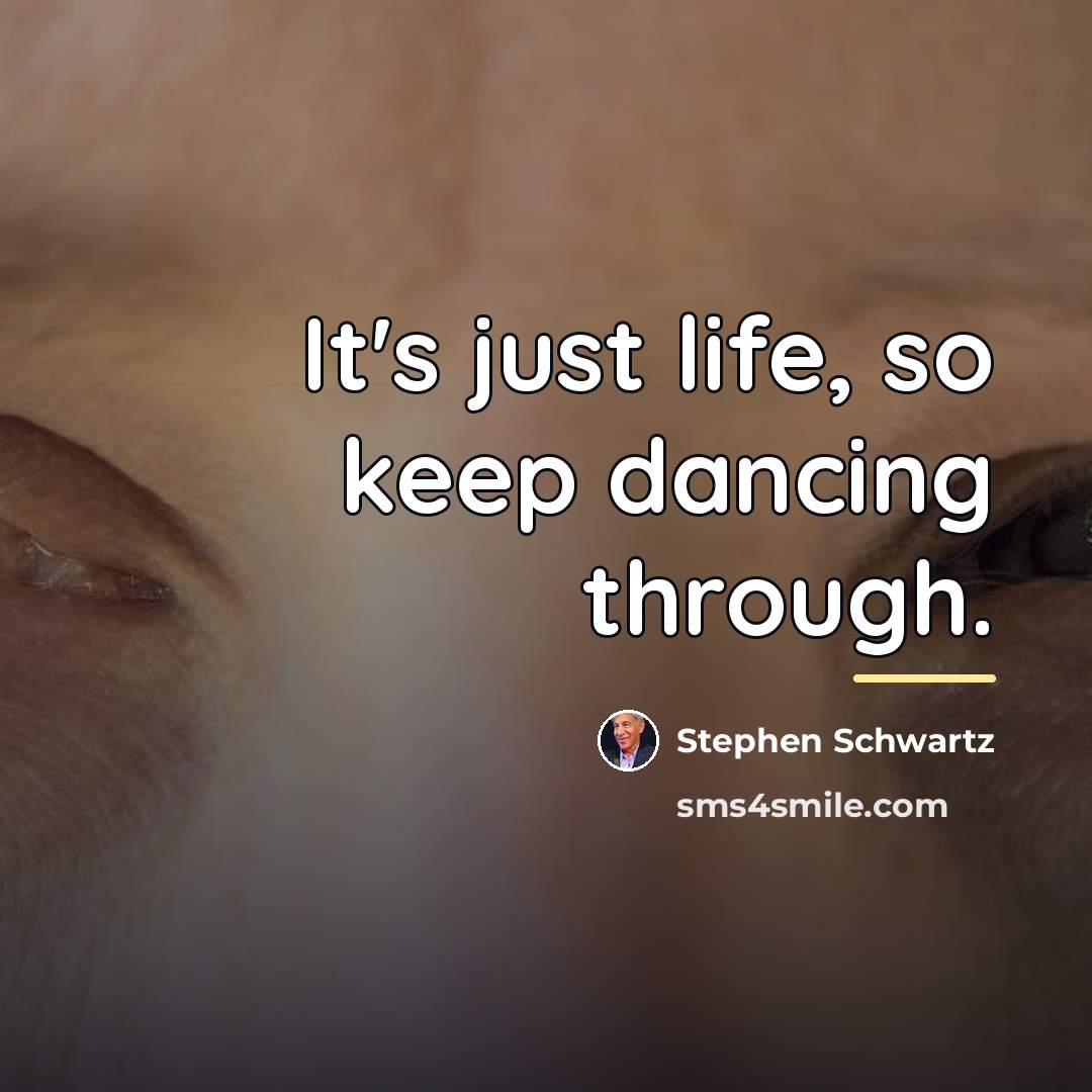 “It's just life, so keep dancing through.…” quote by Stephen Schwartz