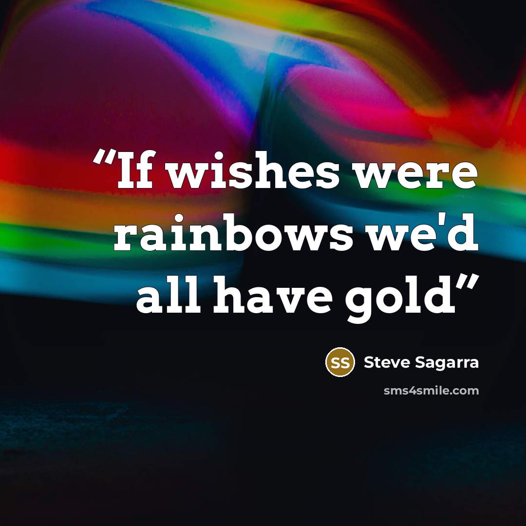 “If wishes were rainbows we'd all have gold” quote by Steve Sagarra
