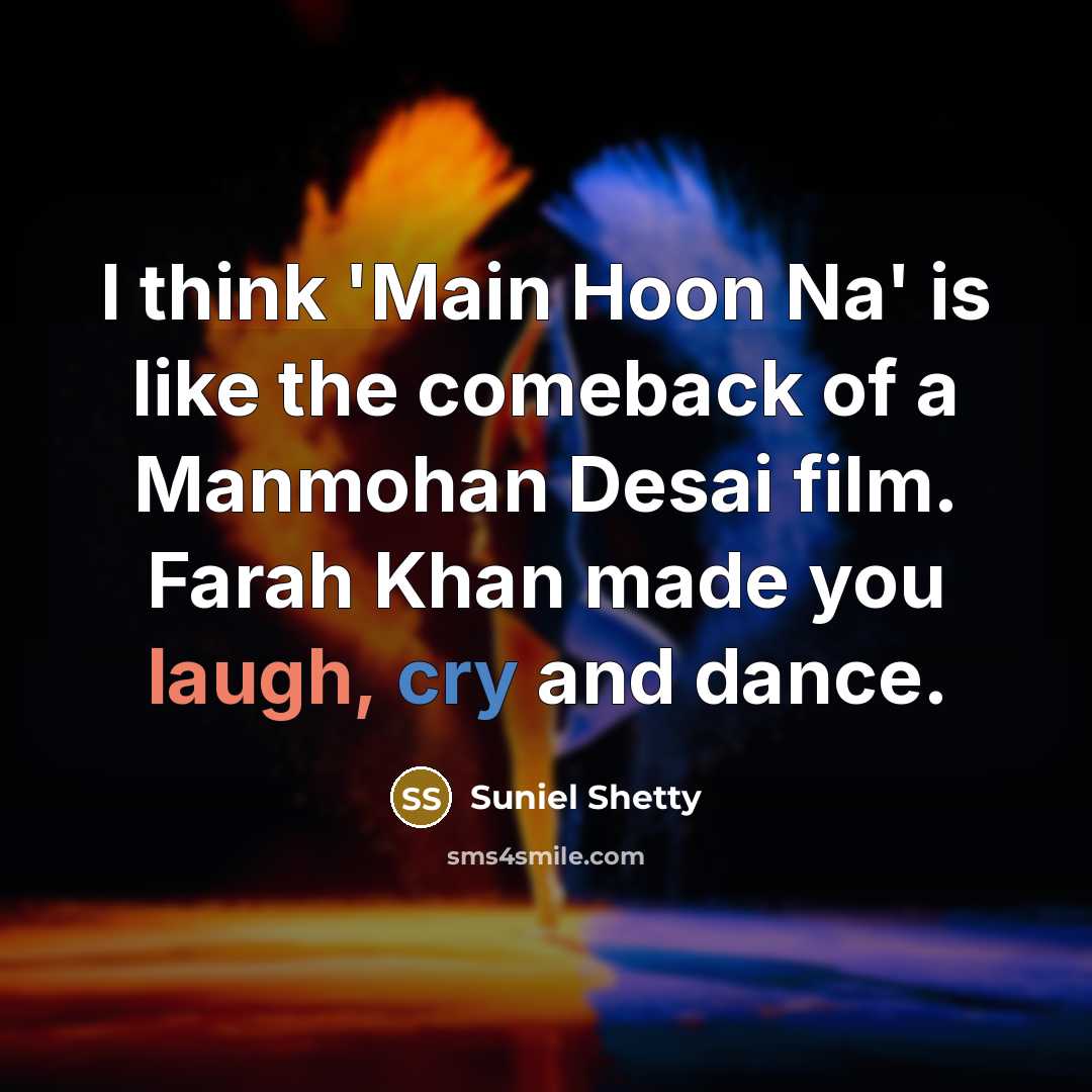 “I think 'Main Hoon Na' is like the comeback of a Manmohan Desai film. Farah Khan made you laugh, cry and dance.” quote by Suniel Shetty