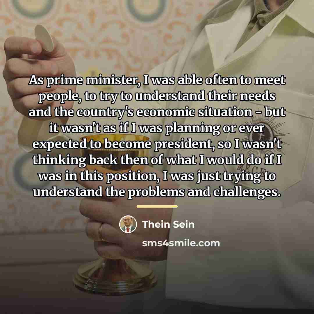 “As prime minister, I was able often to meet people,…” quote by Thein Sein
