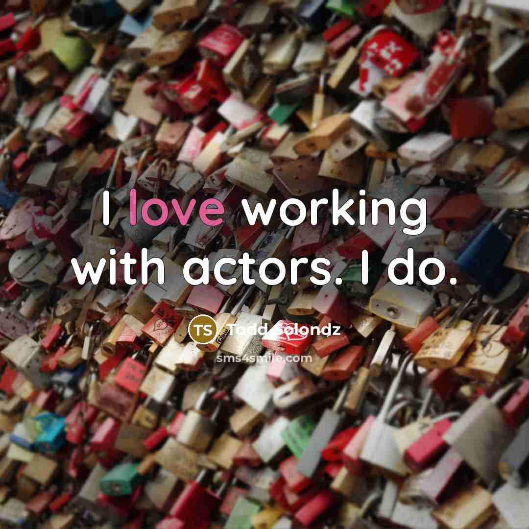 “I love working with actors. I do.…” quote by Todd Solondz