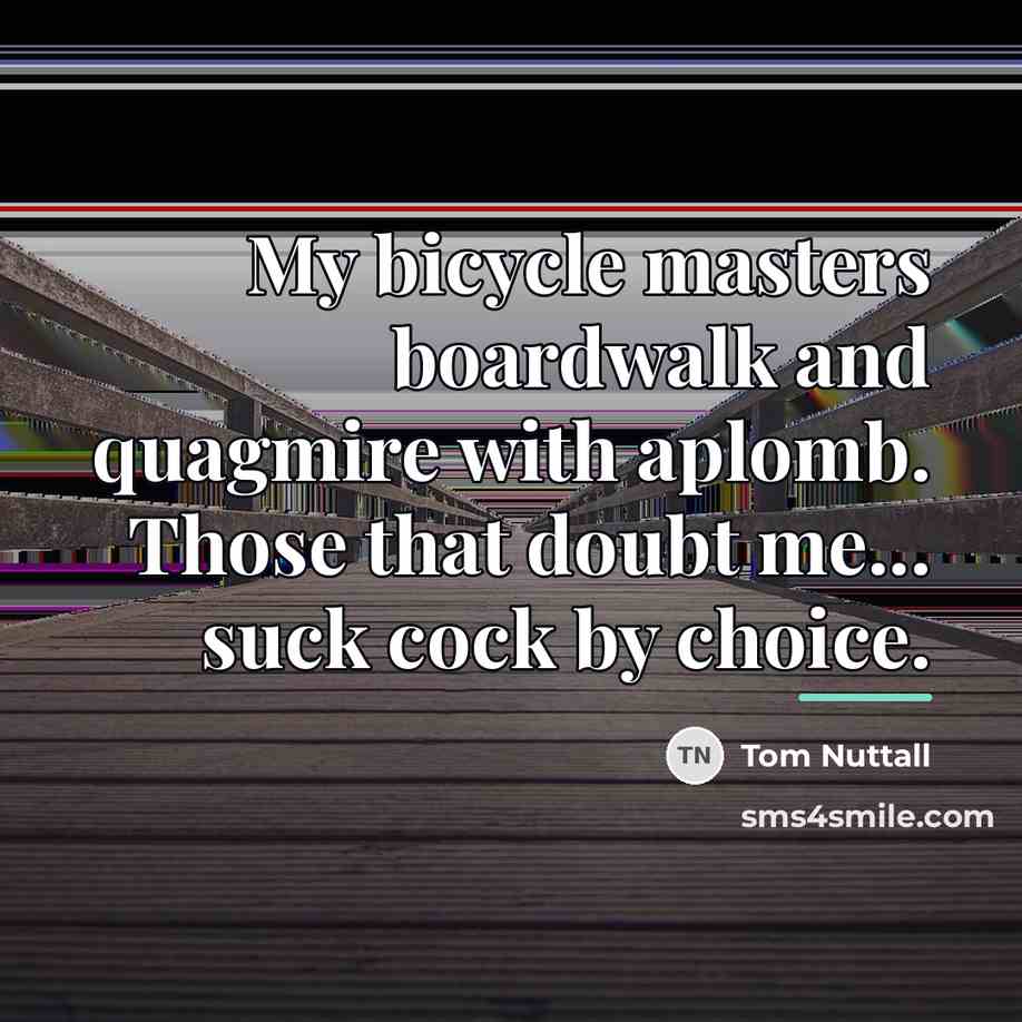 “My bicycle masters boardwalk and quagmire with aplomb. Those that…” quote by Tom Nuttall
