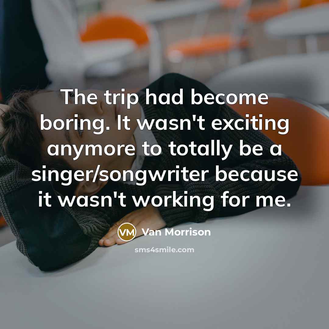 “The trip had become boring. It wasn't exciting anymore to…” quote by Van Morrison