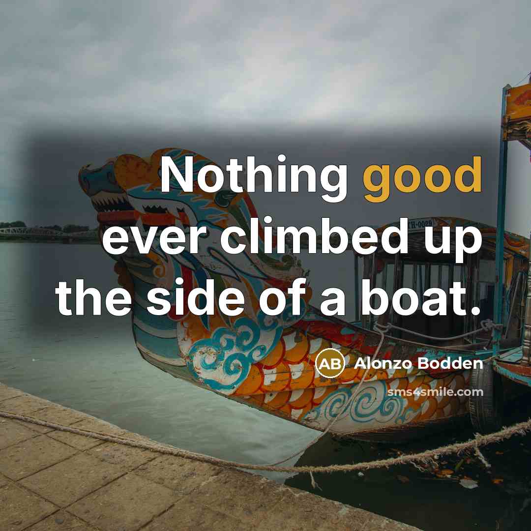 “Nothing good ever climbed up the side of a boat.…” quote by Alonzo Bodden