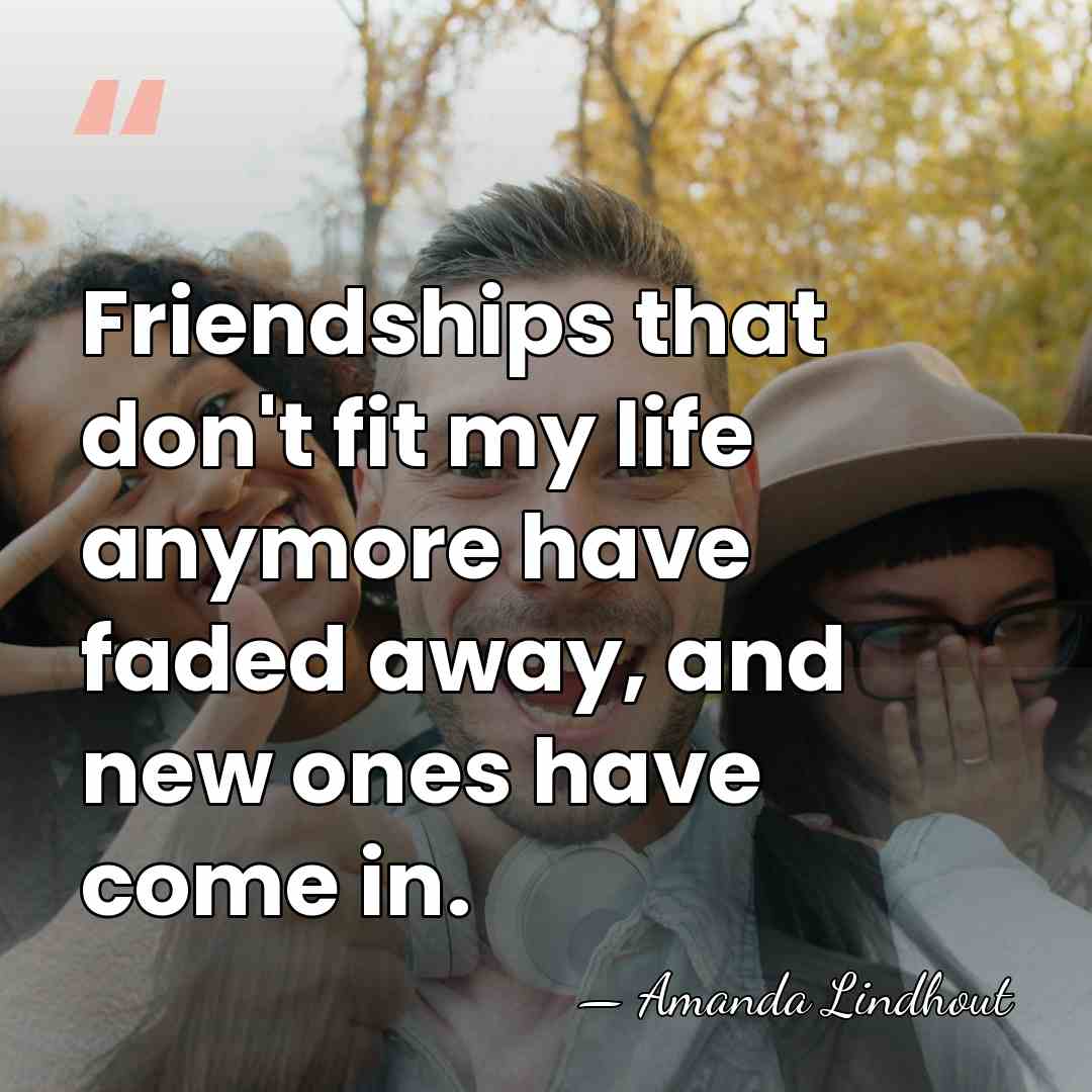 Friendships that don't fit my life anymore have faded away, and new&hellip; - Amanda Lindhout