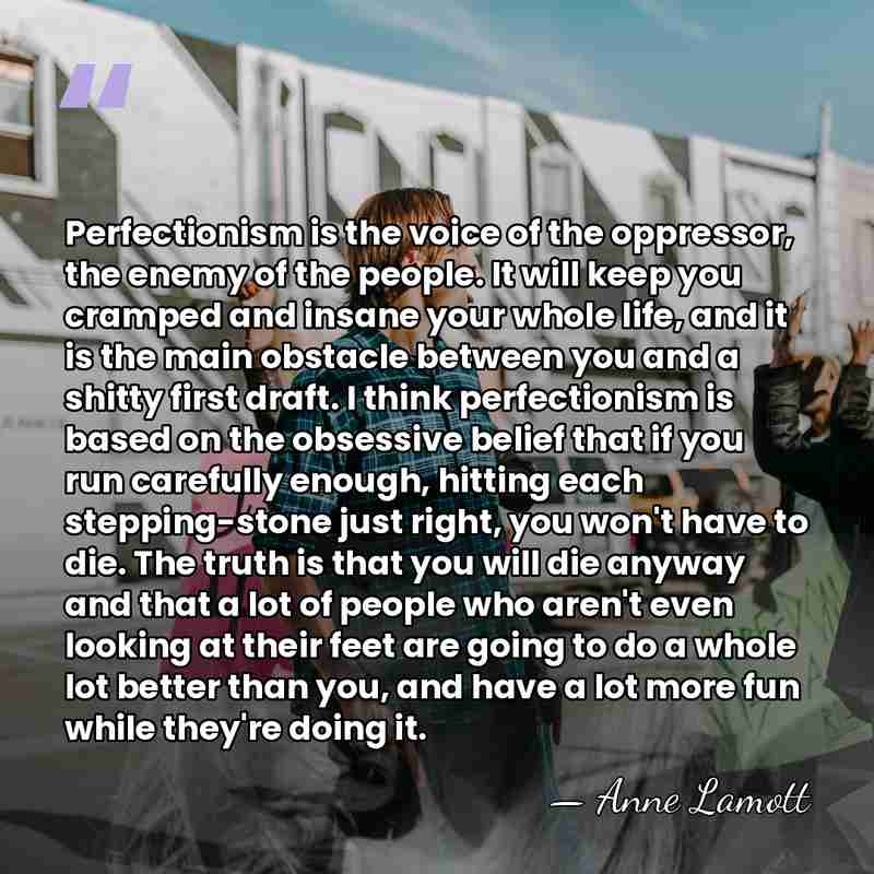 Perfectionism is the voice of the oppressor, the enemy of the people.&hellip; - Anne Lamott