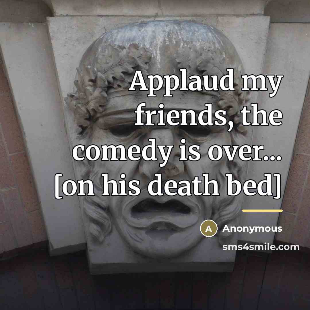 “Applaud my friends, the comedy is over... [on his death…” quote by Anonymous