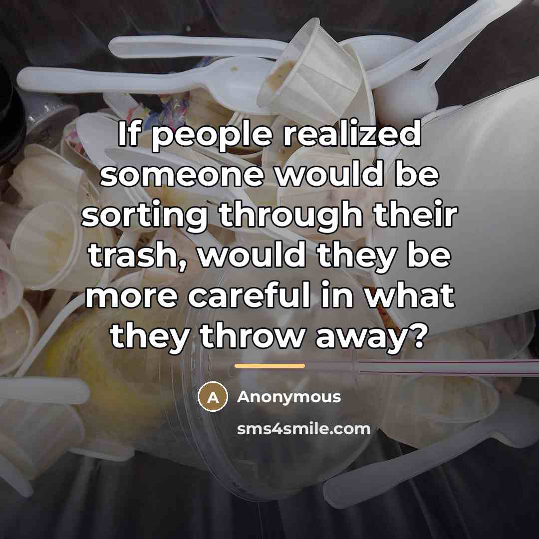 “If people realized someone would be sorting through their trash,…” quote by Anonymous