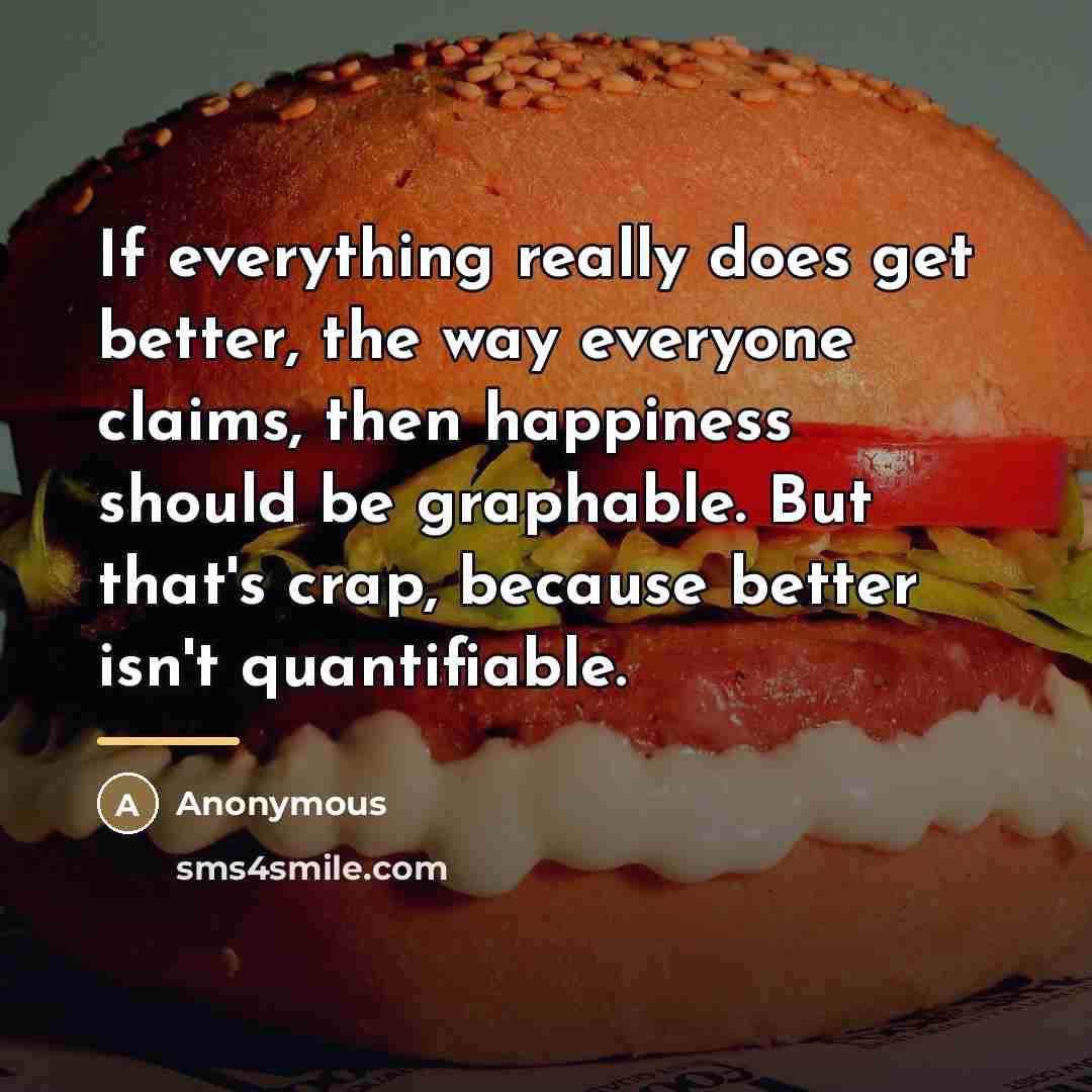 “If everything really does get better, the way everyone claims,…” quote by Anonymous