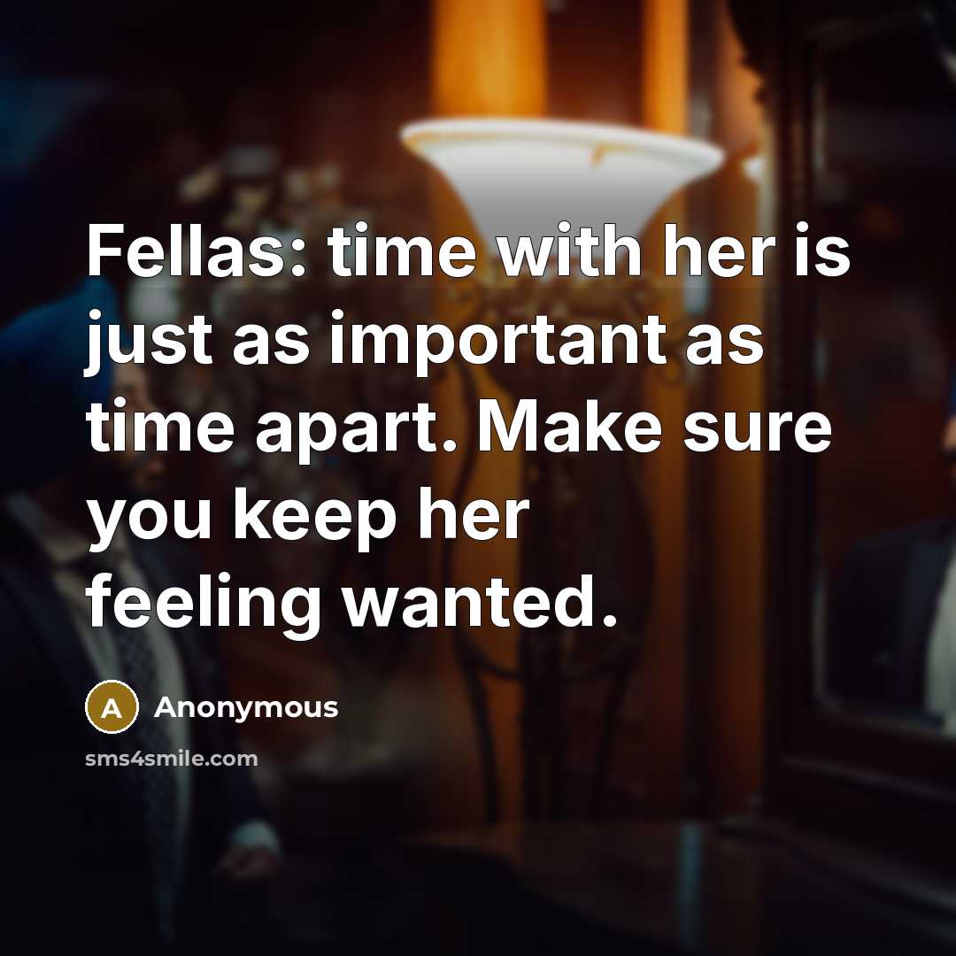 “Fellas: time with her is just as important as time apart. Make sure you keep her feeling wanted.” quote by Anonymous