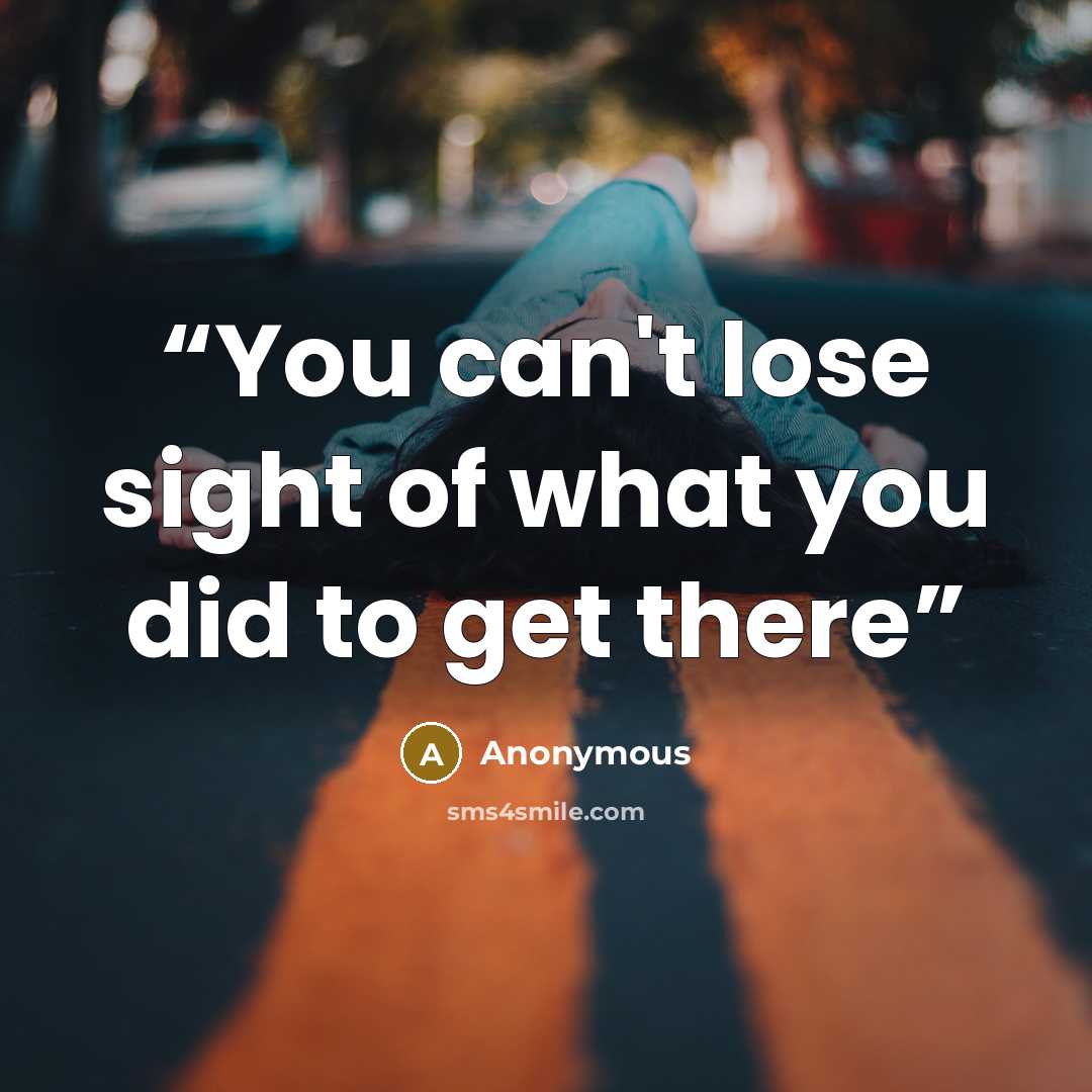 “You can't lose sight of what you did to get there” quote by Anonymous
