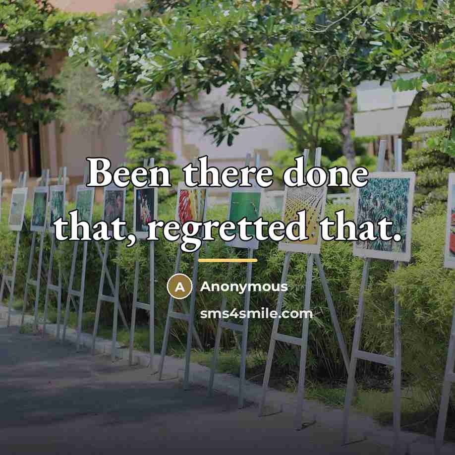 “Been there done that, regretted that.…” quote by Anonymous