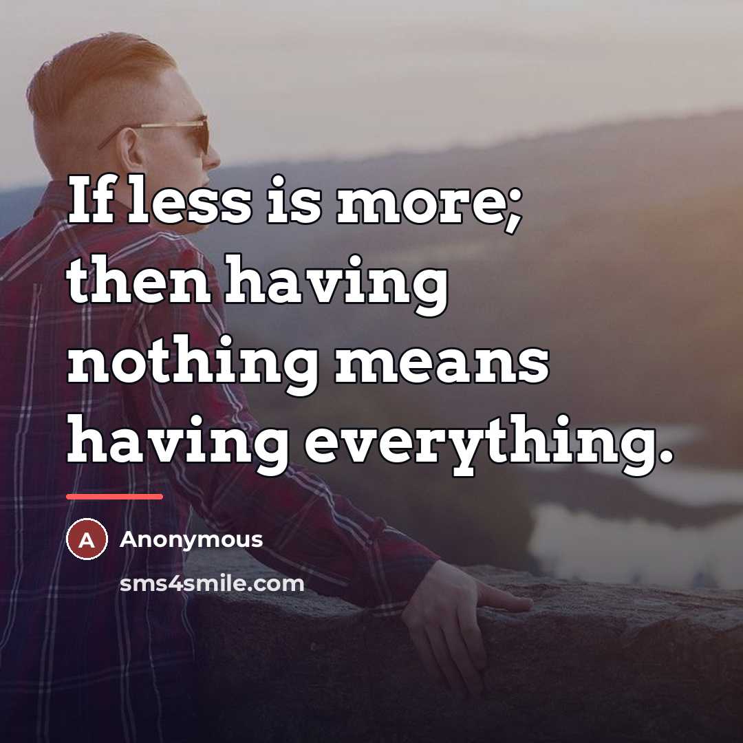 “If less is more; then having nothing means having everything.…” quote by Anonymous