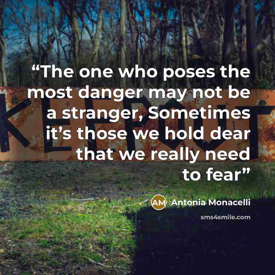 “The one who poses the most danger may not be a stranger, Sometimes it’s those we hold dear that we really need to fear” quote by Antonia Monacelli