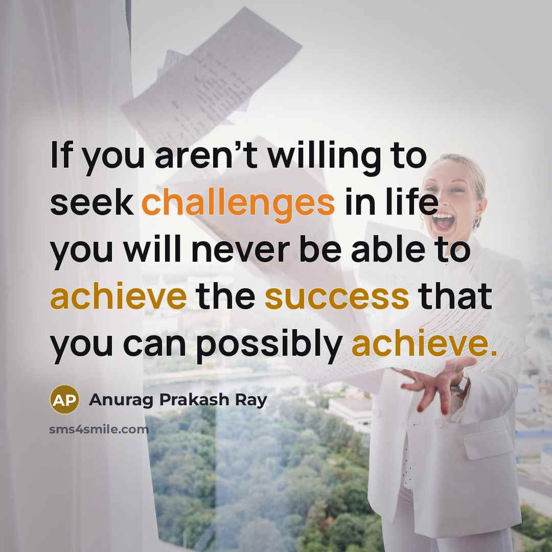 “If you aren't willing to seek challenges in life you…” quote by Anurag Prakash Ray