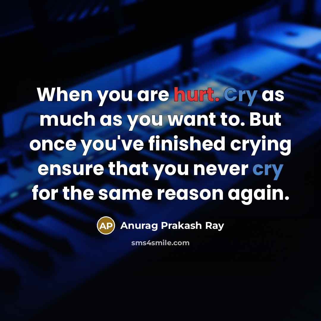 “When you are hurt. Cry as much as you want…” quote by Anurag Prakash Ray
