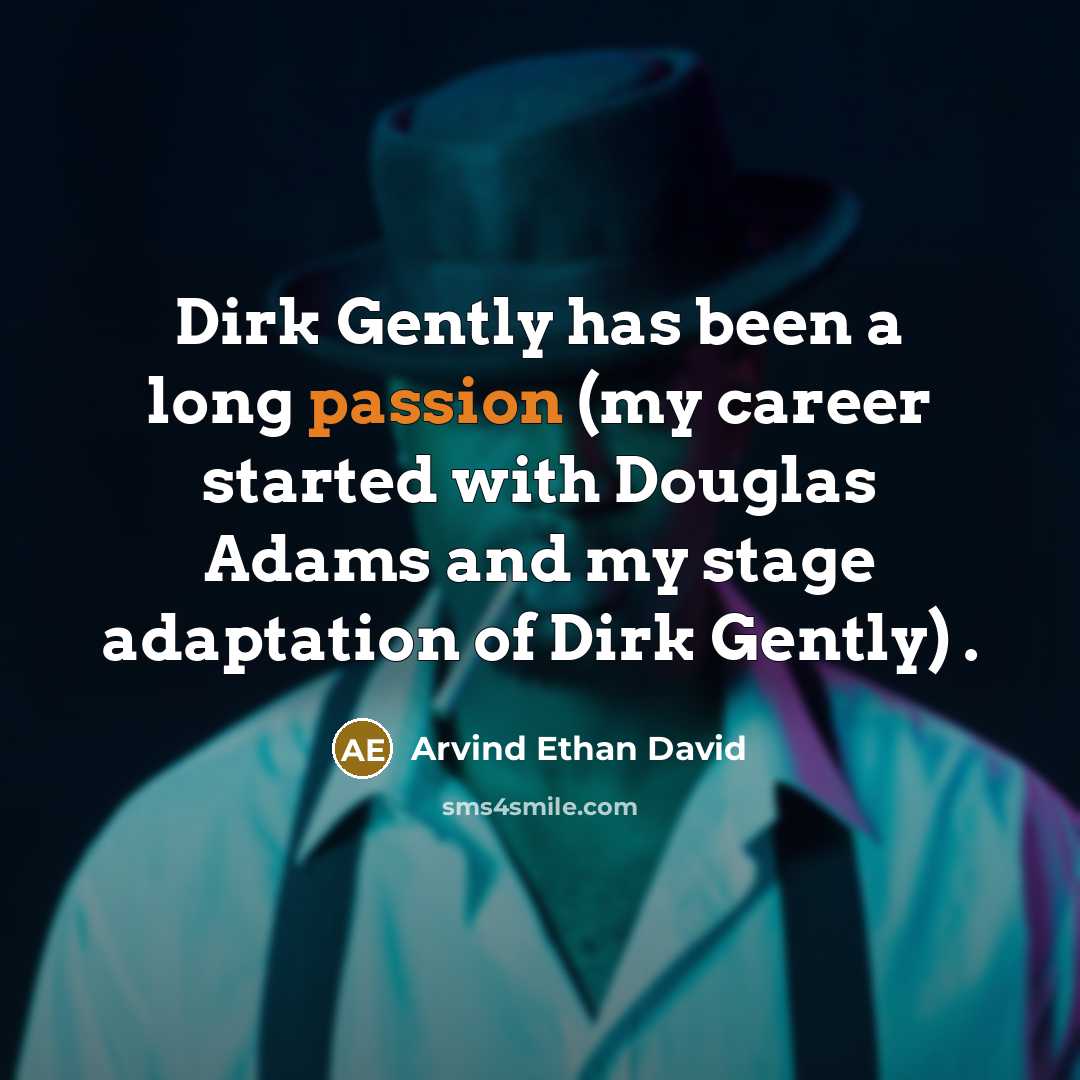 “Dirk Gently has been a long passion (my career started with Douglas Adams and my stage adaptation of Dirk Gently) .” quote by Arvind Ethan David